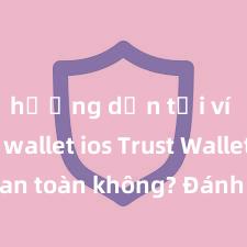 hướng dẫn tải ví trust wallet ios Trust Wallet có an toàn không? Đánh giá ví điện tử cho người Việt