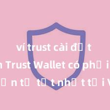 ví trust cài đặt nhanh Trust Wallet có phải là ví điện tử tốt nhất tại Việt Nam không?