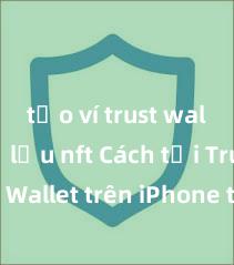 tạo ví trust wallet để lưu nft Cách tải Trust Wallet trên iPhone tại Việt Nam