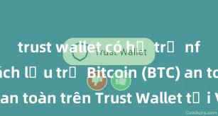 trust wallet có hỗ trợ nft không Cách lưu trữ Bitcoin (BTC) an toàn trên Trust Wallet tại Việt Nam